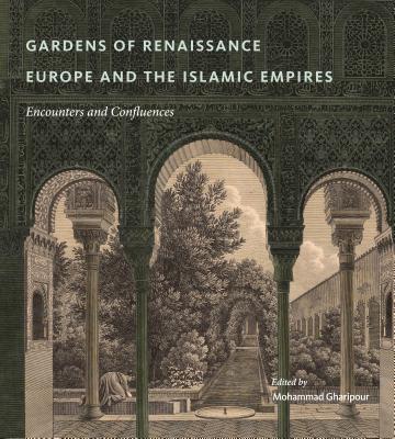 Gardens of Renaissance Europe and the Islamic Empires: Encounters and Confluences - Gharipour, Mohammad (Editor)