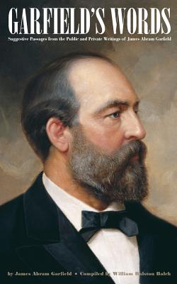 Garfield's Words: Suggestive Passages from the Public and Private Writings of James Abram Garfield - Balch, William Ralston, and Garfield, James Abram