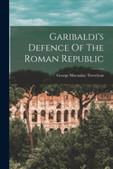 Garibaldi's Defence Of The Roman Republic