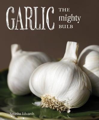Garlic: The Mighty Bulb: Cooking, Growing and Healing with Garlic - Edwards, Natasha