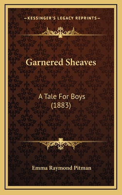 Garnered Sheaves: A Tale for Boys (1883) - Pitman, Emma Raymond