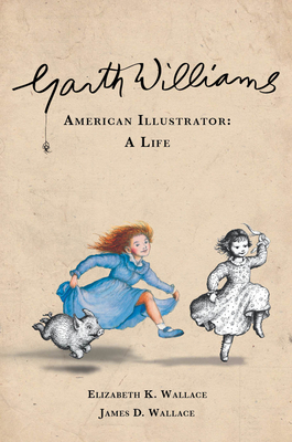 Garth Williams, American Illustrator: A Life - Wallace, Elizabeth K, and Wallace, James D