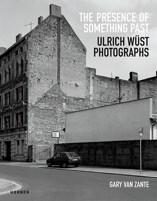 Gary Van Zante: The Presence of Something Past: Ulrich Wst Photographs - Wust, Ulrich (Photographer), and Van Zante, Gary (Text by)