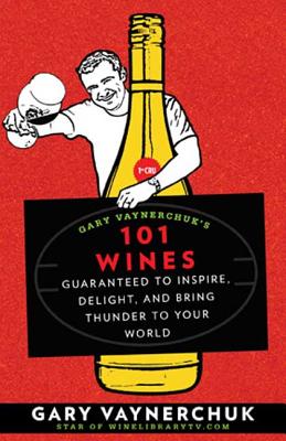 Gary Vaynerchuk's 101 Wines: Guaranteed to Inspire, Delight, and Bring Thunder to Your World - Vaynerchuk, Gary