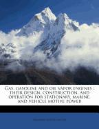 Gas, Gasoline and Oil Vapor Engines: Their Design, Construction, and Operation for Stationary, Marine, and Vehicle Motive Power