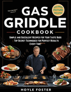 Gas Griddle Cookbook: Simple and Succulent Recipes for Your Taste Buds Top Secret Techniques for Perfect Results Every Time.