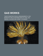 Gas Works; Their Construction & Arrangement & the Manufacture & Distribution of Coal Gas - Hughes, Samuel