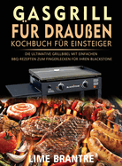 Gasgrill fr drauen Kochbuch fr Einsteiger: Die ultimative Grillbibel mit einfachen BBQ-Rezepten zum Fingerlecken fr Ihren Blackstone