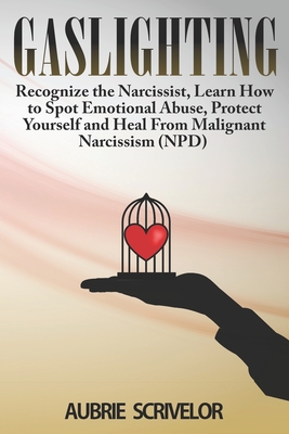 Gaslighting: Recognize the Narcissist, Learn How to Spot Emotional Abuse, Protect Yourself and Heal From Malignant Narcissism (NPD) - Scrivelor, Aubrie