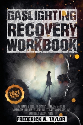 Gaslighting Recovery Workbook: The Complete Guide to Recovery from the Effect of Manipulation and How to Avoid and Recognize Manipulative and Emotionally Abusive People - Taylor, Frederick W