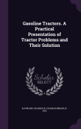 Gasoline Tractors. A Practical Presentation of Tractor Problems and Their Solution