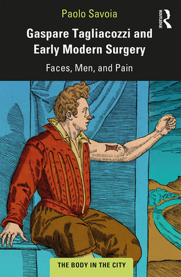 Gaspare Tagliacozzi and Early Modern Surgery: Faces, Men, and Pain - Savoia, Paolo