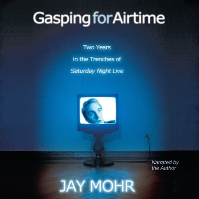 Gasping for Airtime Lib/E: Two Years in the Trenches of Saturday Night Live - Mohr, Jay (Read by)