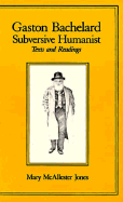 Gaston Bachelard, Subversive Humanist: Texts and Readings