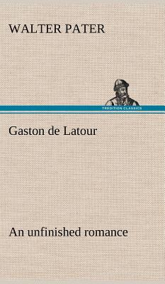 Gaston de Latour; an unfinished romance - Pater, Walter