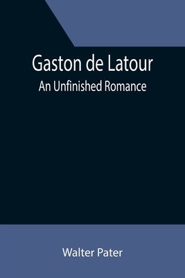 Gaston de Latour; an unfinished romance - Pater, Walter