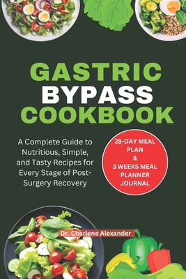 Gastric Bypass Cookbook: A Complete Guide to Nutritious, Simple, and Tasty Recipes for Every Stage of Post-Surgery Recovery - Alexander, Charlene, Dr.