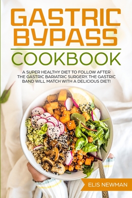 Gastric bypass cookbook: A super healthy diet to follow after the gastric bariatric surgery. The gastric band will match with a delicious diet! - Newman, Elis