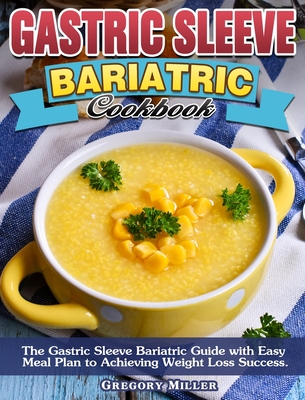 Gastric Sleeve Bariatric Cookbook: The Gastric Sleeve Bariatric Guide with Easy Meal Plan to Achieving Weight Loss Success. - Miller, Gregory