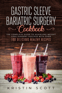 Gastric Sleeve Bariatric Surgery Cookbook: The Complete Guide to Achieving Weight Loss Surgery Success with Over 100 Healthy Delicious Recipes