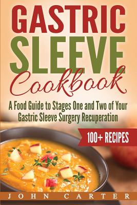 Gastric Sleeve Cookbook: A Food Guide to Stages One and Two of Your Gastric Sleeve Surgery Recuperation - Carter, John