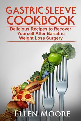 Gastric Sleeve Cookbook: Delicious Recipes to Recover Yourself After Bariatric Weight Loss Surgery - Moore, Ellen