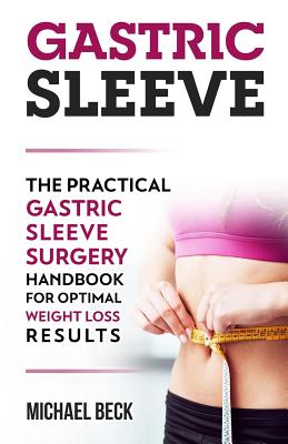 Gastric Sleeve: The Practical Gastric Sleeve Surgery Handbook for Optimal Weight Loss Results - Beck, Michael