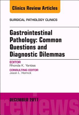 Gastrointestinal Pathology: Common Questions and Diagnostic Dilemmas, an Issue of Surgical Pathology Clinics: Volume 10-4 - Yantiss, Rhonda K