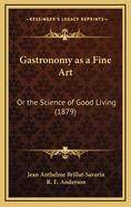 Gastronomy as a Fine Art: Or the Science of Good Living (1879)
