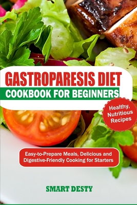 Gastroparesis Cookbook for Beginners: Easy-to-Prepare Meals, Delicious and Digestive-Friendly Cooking for Starters - Desty, Smart