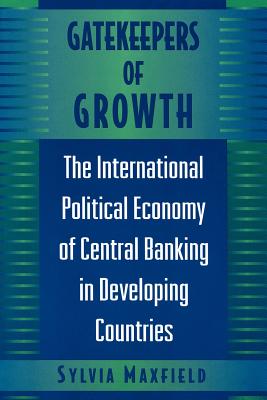 Gatekeepers of Growth: The International Political Economy of Central Banking in Developing Countries - Maxfield, Sylvia