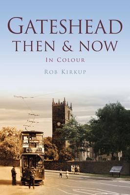 Gateshead Then & Now - Kirkup, Rob