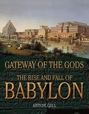 Gateway of the Gods: The Rise and Fall of Babylon - Gill, Anton