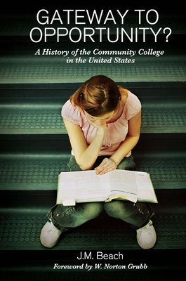Gateway to Opportunity?: A History of the Community College in the United States - Beach, J M