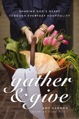 Gather & Give: Sharing God's Heart Through Everyday Hospitality - Nelson Hannon, Amy