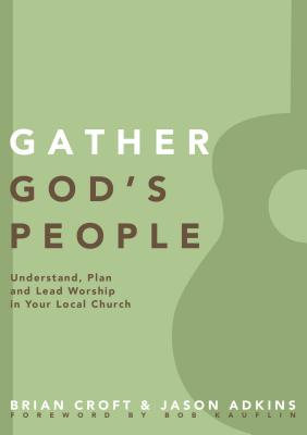 Gather God's People: Understand, Plan, and Lead Worship in Your Local Church - Croft, Brian (Editor), and Adkins, Jason