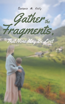 Gather the Fragments: That None May Be Lost - Kelly, Barbara M