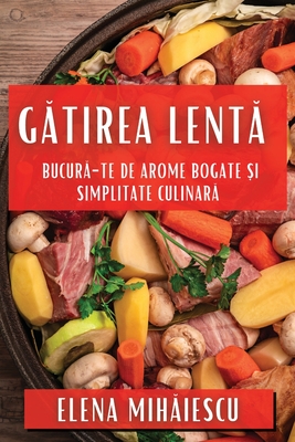 Gatirea Lenta: Bucura-te de Arome Bogate si Simplitate Culinara - Mihaiescu, Elena