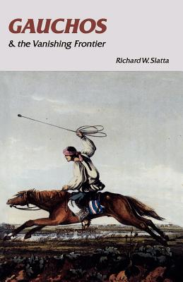 Gauchos and the Vanishing Frontier - Slatta, Richard W, Professor, Ph.D.