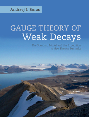 Gauge Theory of Weak Decays: The Standard Model and the Expedition to New Physics Summits - Buras, Andrzej J.