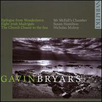 Gavin Bryars: Epilogue from Wonderlawn; Eight Irish Madrigals; The Church Closest to the Sea - Mr. McFall's Chamber; Nicholas Mulroy (tenor); Rick Standley (double bass); Susan Hamilton (soprano)