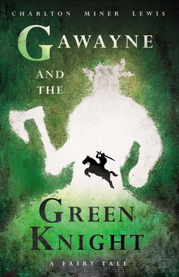 Gawayne and the Green Knight - A Fairy Tale;With an Introduction by K. G. T. Webster - Lewis, Charlton Miner, and Webster, K G T (Introduction by)