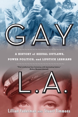 Gay L.A.: A History of Sexual Outlaws, Power Politics, and Lipstick Lesbians - Faderman, Lillian, Professor, and Timmons, Stuart