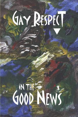 Gay Respect in the Good News - Wolf, Stephen Joseph