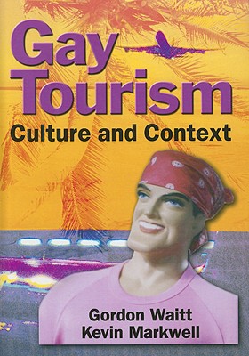 Gay Tourism: Culture and Context - Waitt, Gordon, and Markwell, Kevin