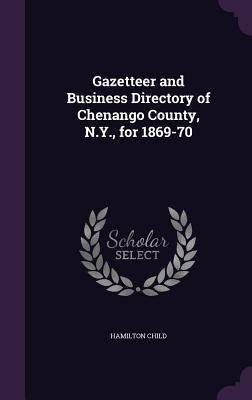 Gazetteer and Business Directory of Chenango County, N.Y., for 1869-70 - Child, Hamilton