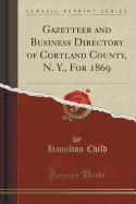 Gazetteer and Business Directory of Cortland County, N. Y., for 1869 (Classic Reprint)