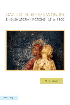 Gazing in Useless Wonder: English Utopian Fictions, 1516-1800 - Baccolini, Raffaella (Series edited by), and Fischer, Joachim (Series edited by), and Griffin, Michael (Series edited by)