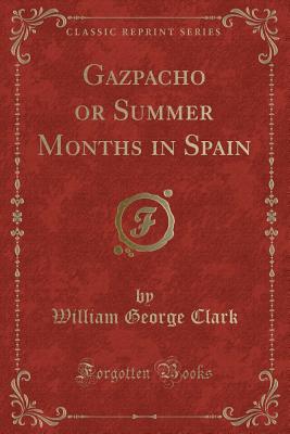 Gazpacho or Summer Months in Spain (Classic Reprint) - Clark, William George