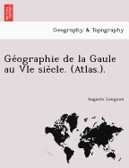 GE Ographie de La Gaule Au Vie Sie Cle. (Atlas.).